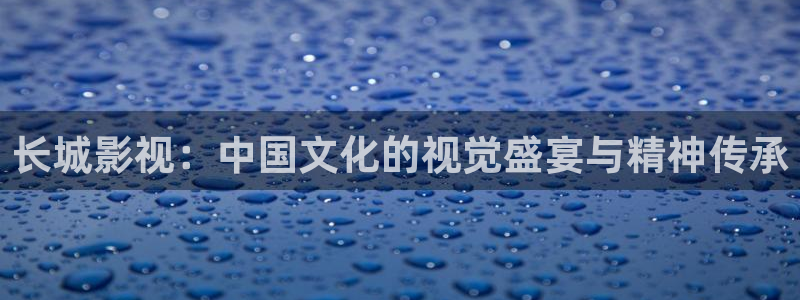 火烧云视频天空：长城影视：中国文化的视觉盛宴与精神传承