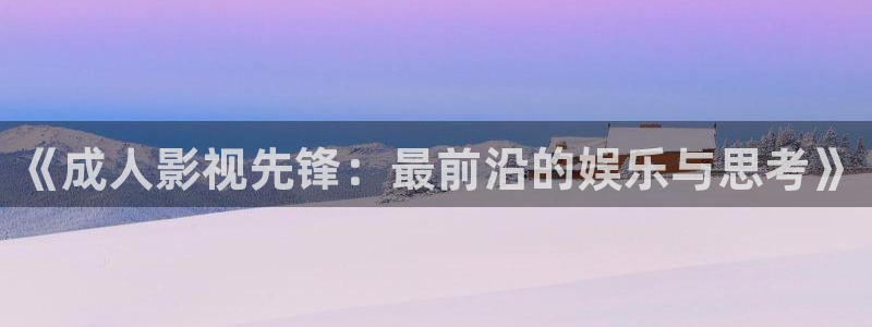 天空电影在线观看免费版：《成人影视先锋：最前沿的娱乐与思考》