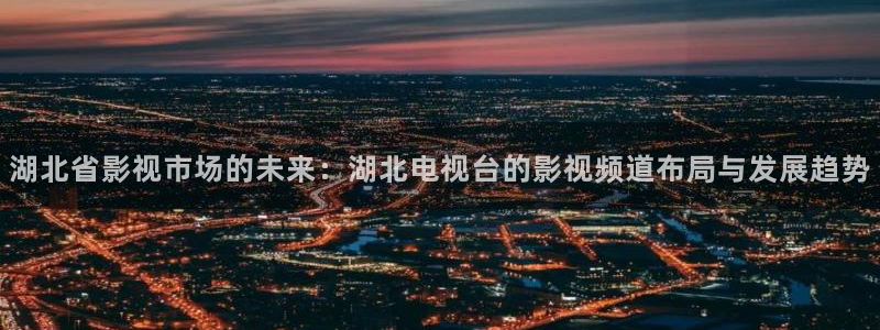 清晰的天空：湖北省影视市场的未来：湖北电视台的影视频道布局与发展趋势